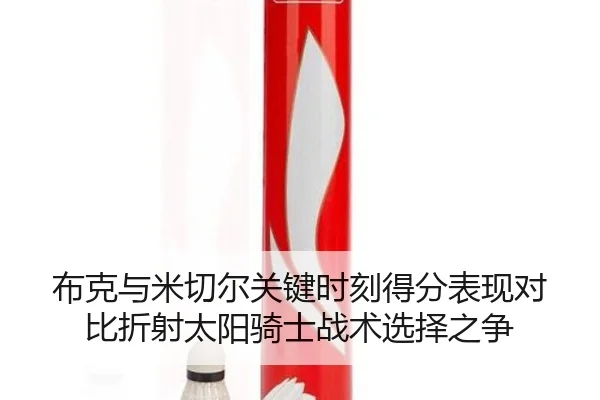布克与米切尔关键时刻得分表现对比折射太阳骑士战术选择之争